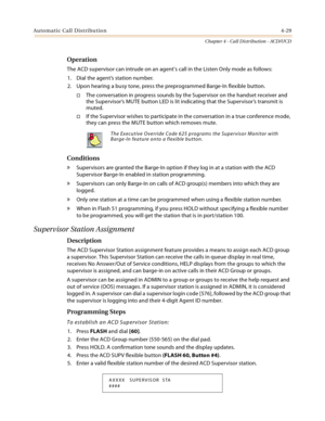 Page 417Automatic Call Distribution4-29
Chapter 4 - Call Distribution - ACD/UCD
Operation
The ACD supervisor can intrude on an agent’s call in the Listen Only mode as follows:
1. Dial the agent’s station number.
2. Upon hearing a busy tone, press the preprogrammed Barge-In flexible button.
The conversation in progress sounds by the Supervisor on the handset receiver and 
the Supervisor’s MUTE button LED is lit indicating that the Supervisor’s transmit is 
muted.
If the Supervisor wishes to participate in the...