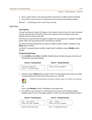 Page 419Automatic Call Distribution4-31
Chapter 4 - Call Distribution - ACD/UCD
5. Enter a valid number on the dial pad which corresponds to 0-999 seconds (0=disable).
6. Press HOLD to save the entry. A confirmation tone sounds and the display updates.
DEFAULT … ACD Wrapup Timer is set for four seconds.
Zap Tone
Description
The Zap Tone feature enables ACD agents in the headset mode, to have ACD calls connected 
to them automatically. The feature removes the requirement for the agent to press the
ON/OFF button...