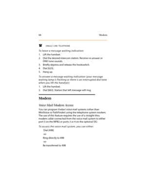 Page 7968 Modem
SINGLE LINE TELEPHONE
To leave a message waiting indication:
1. Lift the handset.
2. Dial the desired intercom station. Receive no answer or 
DND tone sounds.
3. Briefly depress and release the hookswitch.
4. Dial [623].
5. Hang up.
To answer a message waiting indication (your message 
waiting lamp is flashing or there is an interrupted dial tone 
when you lift the handset):
1. Lift the handset.
2. Dial [663]. Station that left message will ring.
Modem
Voice Mail Modem Access
You can program...