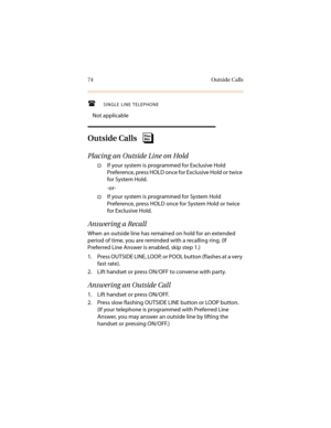Page 8574 Outside Calls
SINGLE LINE TELEPHONE
Not applicable
Outside Calls
Placing an Outside Line on Hold
†If your system is programmed for Exclusive Hold 
Preference, press HOLD once for Exclusive Hold or twice 
for System Hold.
-or-
†If your system is programmed for System Hold 
Preference, press HOLD once for System Hold or twice 
for Exclusive Hold.
Answering a Recall
When an outside line has remained on hold for an extended 
period of time, you are reminded with a recalling ring. (If 
Preferred Line...