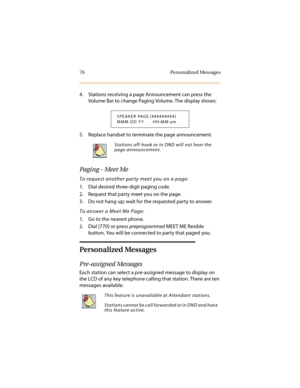 Page 8776 Personalized Messages
4. Stations receiving a page Announcement can press the 
Volume Bar to change Paging Volume. The display shows:
5. Replace handset to terminate the page announcement.
Paging - Meet Me
To request another party meet you on a page:
1. Dial desired three-digit paging code.
2. Request that party meet you on the page.
3. Do not hang up; wait for the requested party to answer.
To answer a Meet Me Page:
1. Go to the nearest phone.
2. Dial [770] or press preprogrammed MEET ME flexible...