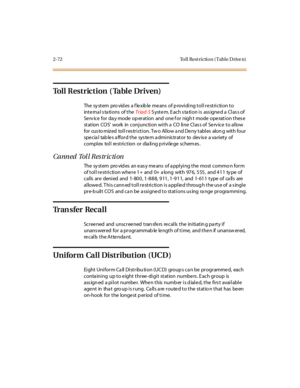 Page 1012-72 To l l Rest rictio n ( Tabl e D rive n)
To l l R e s t r i c t i o n ( Ta b l e D r i v e n )
The sy st em pro vid es a f le xib le me ans of p rovi di ng t ol l r e st ri c ti on t o
internal stations of theTr iad-SS yst e m. E ac h s ta ti o n i s ass igne d a Cl as s o f
Serv ice for da y mode op eration and one f or nigh t mode operation thes e
st at ion CO S’work in conjunction with a CO line Clas s of Serv ice to allow
for cus to mized toll res triction. Tw o Allow a nd Deny tables alon g with...