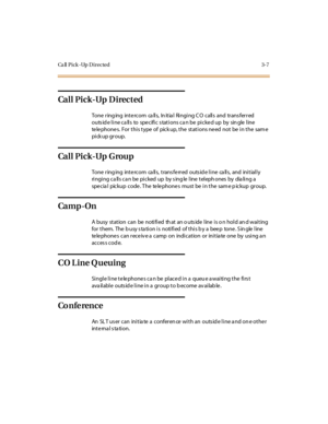 Page 114Ca ll Pick -Up Directed 3-7
Ca l l P i c k -Up D i rec t ed
Tone ring ing inte rcom ca lls, In itia l Ringing C O calls and trans ferred
outside line calls to specific stations can be picked up by single line
te le phone s. For this type of pick up, the stations ne ed not be in the sam e
pi ck up gr oup.
Ca l l P i c k -Up G rou p
Tone ringing intercom calls, transferred outside line calls, and initially
ri ngi ng c a ll s c a n be pi c ked up by s ing le l ine t el eph ones by dia li ng a
special pickup...