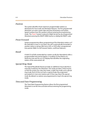 Page 1274- 6 A tte ndant Fea tur es
Pos it i on
The sy stem ide ntifi e s thr ee maxi mum pr ogra mmabl e stations as
Attendants for line recalls and Attendant features. The first programmed
Attendant can enter system date and time information and System
Speed numb ers f rom this position w ithout en tering the programming
mode . T heTri ad- SSystem is placed in Night Service by any programmed
Attendant pressing the NIGHT (DND) button or dialing the NIGHT code.
Preset Forward
Sys tem p rogramm ing allows...