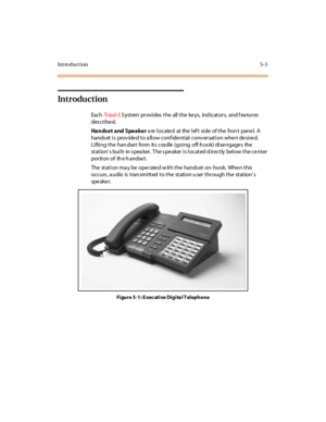 Page 134Introduction5-3
Introduction
EachTr iad-SSystem provides the all the keys, indicators, and features
des cri be d.
Handset and Speakerarelocatedattheleftsideofthefrontpanel.A
hands et is prov ide d to a llow conf ide ntial conv ersation whe n de sire d.
Lifting the han dse t from its cra dle (going off-h ook) dise ngage s the
st at ion’s built- in s pea ker. T he s pe aker is located d irectly below the ce nter
portion of the handset.
The station ma y be ope rate d w ith the hands et on- hook. Whe n this...