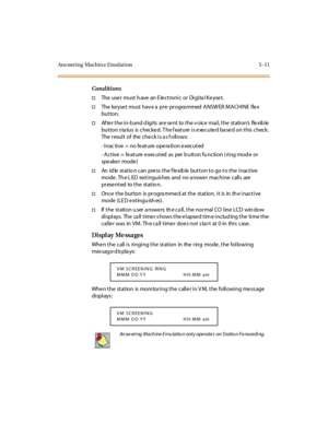 Page 142Ans wering Machin e Emulat ion 5 -11
Conditions
†TheusermusthaveanElectronicorDigitalKeyset.
†Thekeysetmusthaveapre-programmedANSWERMACHINEflex
but ton.
†After the in-band digits are sent to the voice mail, the station’sflexible
button status is checked. The feature is executed based on this check.
The result of the checkisasfollows:
- Inac tive = no fe ature ope ra tion e xecuted
- Active = feature executed as per b utton fu nction ( ring mod e or
speaker mode)
†An id le st at io n c an pre ss t he f le...