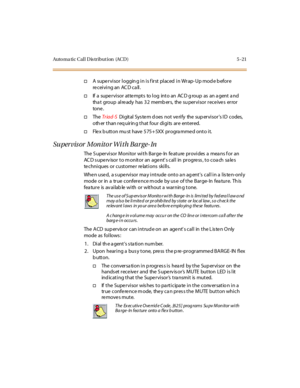 Page 152Auto ma ti c C al l D is tr i but i on (AC D ) 5 - 21
†A supervisor logging in is first placed in Wrap-Up mode before
receiving an ACD call.
†If a supe r vi sor at te mpt s to l og int o an AC D g roup as an a gent a nd
that group already has 32 members, the supervisor receives error
to ne .
†TheTr iad-SDigital Sys tem d oes not verify the sup ervisor’sID codes,
oth er t han r eq uir in g t hat four di gi ts ar e ent er ed.
†Fle x b utton mu st have 575+ 5XX pr ogra mme d onto i t.
Su per vis or Mon ito...