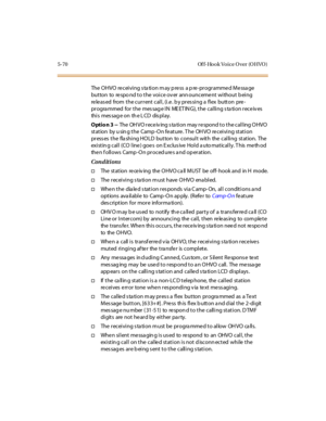 Page 2015-70 Of f-Ho o k Vo ice O ver (O HVO )
The OHVO receiving station may press a pre-programmed Message
button to re spo nd to the voice ov er ann ounceme nt without b eing
released from the current call, (i.e. by pressing a flex button pre-
progra mmed for the mes sag e IN ME ET IN G), the calling s ta tion receiv es
thi s mes sag e on th e L CD dis pl ay.
Option 3 --The OH VO rece iv ing s ta tion may re spond to the calling OHVO
st at ion by u sin g t he Camp -O n fe at ure . T he OH VO re cei vi ng st...