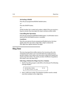 Page 2135-82Ring Tone
Ac t iv ati n g a Redi al
Press the pre-programmed REDIAL flexible button,
-or -
Press the ON/OFF b utton,
-or -
Li ft the ha ndse t, l ine i s s ei ze d and n umber i s dia le d. If th e us er r ec e iv es a
busy /no ans wer, the y ma y repe at the step to activa te a nothe r re dial.
Cancelling the Operation
P re ss t he pre -p rogr amm ed R E DI AL f le xib le but ton. A c onf ir mat ion tone is
hea rd and the Auto Red ia l f unction is cancelle d.
Conditions
Once the user presses the...