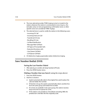 Page 2155-84 S ave Number Redia l (S NR )
†The tone sele cte d provides TONE ringing no rma l or m ute d to the
station whene ve r the station is comma nde d to tone ring (i.e ., this
excl udes camp -on tone pr ogr ammi ng conf ir mation tone s or othe r
spe c if ic t one s not c ons ide r ed TONE r in ging) .
†The selected tone is us ed to notify th e s ta tion in the following ca ses:
-IncomingCO Call
- Incoming Intercom Ca ll
- Transferred CO Line
- Re calling CO L ine
- Call Back Notification
- Message Wait...