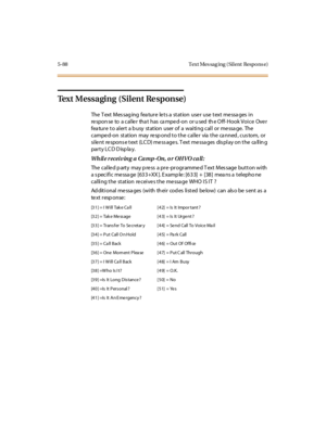 Page 2195-88 Text Mes sag ing ( Sil ent Respo ns e)
Text Messaging (Silent Re sponse)
The T ext Mes sag ing fea tur e le t s a st at ion use r use t ext me ssa ges i n
re spon se to a cal le r tha t has ca mpe d-on or u sed th e O ff- Hook Voi ce Ove r
fea ture to alert a b usy station user of a waiting call or me ssa ge. The
camped-on station may respond to the caller via the canned, custom, or
si le nt re spons e t ext (LC D) me ss age s. T ext me ssa ges dis pl ay on t he ca ll in g
par t y LC D D isp la y....