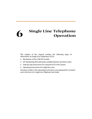 Page 2286
Single Line Telephone
Operation
T hi s c ha p t e r o f t he m an u al co nt a i ns t h e f o ll o w in g t y p e s of
information on Single Line Telephones (SLTs):
†Illustrations of the 2700 SLT models.
†SLT Numbering Plan listing the available features and their codes.
†Step-by-step instructions for using the SLTs in the system.
†Operating instructions for single line users.
Literature similar to the operating instruc tions was prepared for customer
us e in t he fo r m o f aS i ngl e Li ne Te l eph...