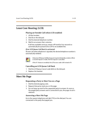 Page 246Le a st C os t R ou t i n g ( LC R ) 6 - 19
Least Cost Routing (LCR)
PlacinganOutsideCall(whenLCRenabled)
1. Lift the handset.
2 . Di al [9 ] on the di al pa d.
3 . Di al th e d esi r ed te le phone numb er.
4 . Wai t f or an a nswe r, t hen c onv er se.
If all lines ava ilable are b usy, rema in off- hook for f our second s to
aut omat ic a ll y be qu eue d ont o LCR f or an av ail ab le l ine .
If an LCR Queue Call Back is activated:
Answer call when telephone is signaled, the desired telephone number...