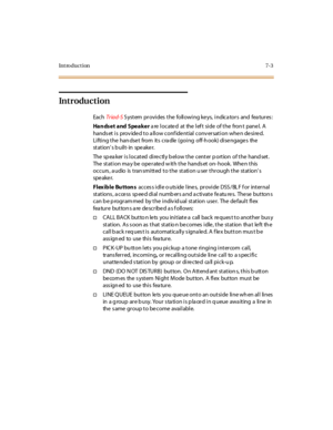 Page 254Introduction7-3
Introduction
EachTr iad-SS ystem provides the following keys, indica tors and fea tures :
Handset and Speakerarelocatedattheleftsideofthefrontpanel.A
hands et is prov ide d to a llow conf ide ntial conv ersation whe n de sire d.
Lifting the han dse t from its cra dle (going off-h ook) dise ngage s the
st at ion’sbuilt-in speaker.
The speaker is located directly below the center portion of the handset.
The station ma y be ope rate d w ith the hands et on- hook. Whe n this
occurs, audio is...