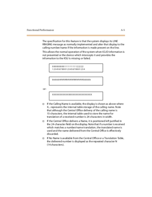 Page 314Fun ctional Performan ce A-5
The specification for this feature is that the system displays its LINE
RIN GING me ssa ge as norma lly implem ented and alte r tha t dis play to the
calling number/name if the information is made present on the line.
This allows the normal operation of the system when ICLID information is
not pres ented or the d evice which inte rce pts it and prov id es the
information to the KSU is missing or failed.
-or -
†If t he Cal li ng N ame is ava il abl e, th e d is pla y i s s...