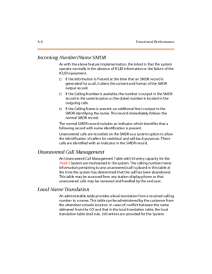 Page 315A-6 Funct ion al Pe rformance
In co mi ng Nu mb er / Na m e S M DR
As with the a bove fe ature impleme ntation, the intent is tha t the s ystem
ope rate normally in the abs ence of IC LID in form ation or the failure of the
IC LI D e qui pmen t.
†If t he Info rma ti on i s P r es ent at t he ti me t hat an SM DR r e cor d i s
generated f or a call, it alters the conten t a nd f orma t of the SMDR
o u tp u t re c o rd.
†If t he Cal li ng N umbe r is avai la bl e, t he numb er i s out put i n t he SMDR
re...
