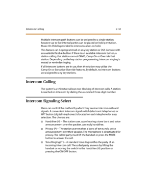 Page 82Int erc o m Ca ll i ng 2 - 53
Multiple intercom path buttons can be assigned to a single station,
howev er up to five inte rna l p arties can be pla ced on hold p er station.
Music-On-Hold is provided to intercom callers on hold.
Thi s fea tur e can b e p rogr amm ed on an y ke y s tat i on or DS S Consol e wi th
an a vai la bl e f le xib le but t on. I f the re i s a n av ai lab le i nte r com but t on, a
st at ion call i ng t hat s tat i on cann ot OHVO , Camp -O n or O ver r ide t hat
station. De pe...