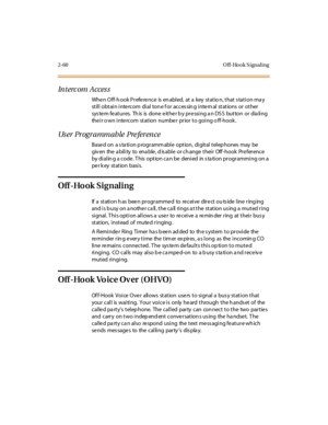 Page 892-60 O ff-Ho o k S ignal ing
Interc om Acces s
Whe n O ff-h ook Pr efe re nce is en abl ed, at a key st at io n, t hat s tat i on ma y
stillobtainintercomdialtoneforaccessinginternalstationsorother
sys te m fe at ur es. Th is is done e it he r b y pr e ssi ng a n DS S but ton or dia li ng
their o wn intercom station number prior to going o ff-hook .
Us er Programmable Pre ference
Base d on a s ta tion p rogramm able option, digital telep hones may be
giv en the a bility to ena ble , d is able or ch ange...