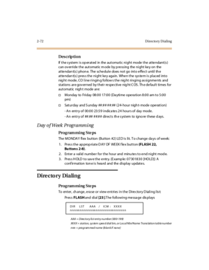 Page 1192-72 D irecto ry D ial ing
Des crip ti on
If  t he s yst em  i s op er at ed  in  the  aut oma ti c  ni ght  mode  t he  at te ndant (s ) 
can override the  automatic mode  by pressing  the night key on  the 
at te ndan t(s ) pho n e.  The  sc he du l e  do es  no t  go   int o  e ffe c t  u nti l  th e 
attendant(s) press the night key again. When the system is  placed  into 
nig ht  mode , CO line ringin g follow s the  nig ht  ringing as signme nts  and  
st at ions  ar e gov er ned  by t hei r  re...