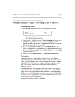 Page 126Verifie d Account  Codes  /  Traveling Clas s of S ervice 2 -79
Verified Acco un t  Co de s / Traveling  Class  of  Serv ice
Pro g ram mi ng  S te ps
1. Press FLASH and  di al [31]. The  following message displays:
ACCT = Up to 12-digit account code
COS = Clas s of  Service f or account codes
2 . Pr es s t he  AC CT  COD E fl e x but ton  (FLASH  31, Bu tton  #1). Enter up to 
12 digits  (0-9, *, #).  [*]  represents a  do not care digit.  The system 
ignores all  digits  after this digit when  entering...