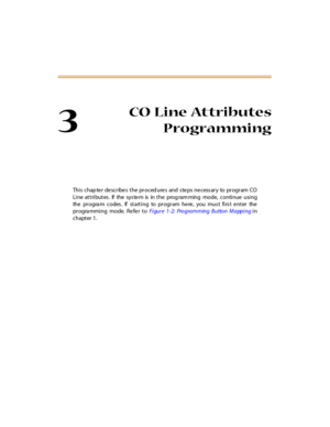 Page 1323
CO Line Attributes
Programming
Thi s chap te r de scr ibe s t he pr oced ure s and s te ps ne cess ar y to pr ogr am CO
Line attributes. If the system is in the programming mode, continue using
the  pr o gra m c o des . If  st art i ng to  pr o gr am he re , yo u  mu s t fi rs t e nt er  the
pr ogra mmi ng mode.  Re fe r to Fi gu r e 1- 2:  Pro g ra mmin g  B u tto n  M a pp i n g in
chapter 1. 