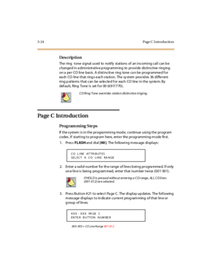 Page 1553-24 Page C I ntro ductio n
Des crip ti on
The  ring   tone  signal us ed  to  notify  stations  of  an incoming call can b e 
changed in administrative programming  to  provide  distinctive ringing 
on a  pe r  CO  line  bas is . A d istinctive  ring  tone  ca n be  programme d f or 
ea ch  CO line  that ring s e ach s ta tion.  The  sy stem  prov id es  36 diffe rent 
ring p atte rns  that can  be  se le cte d f or  each  CO line  in the  sys te m. By  
def ault,  Ring  Tone  is  set f or  00...