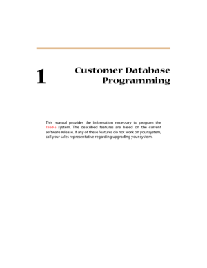 Page 181
Customer Database
Programming
This manual provides the  information necessary to program the
Tri ad- S system. The de sc ribed features are based on the c urrent
software release. If any of these features do not work on your system,
call your sales  representative  regarding  upgrading your syste m. 