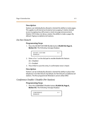 Page 174Page A  Introduction 4-5
Des crip ti on
Stations can  individually be allowed or denied the  ability to make  pages. 
Thi s  appl ie s  to  al l i nt er nal  an d e xte rna l  zon e p agi ng. A  s ta ti on d eni ed  
acces s to p aging ma y s till a nswe r a  me et-me  p age  announce me nt.  
(Station COS  6  does not deny a station the ability to make a page.) By 
default,  Paging is enabled at all stations.
Do Not Disturb
Pro g ram mi ng  S te ps
1. Press the DO NOT DISTURB  flexible button ( FLASH...