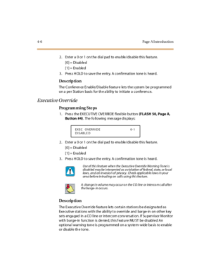 Page 1754- 6 Page  A I ntr o ducti o n
2. Enter a 0 or 1 on the dial pad to enable/disable this feature.
[0] =  Disab le d
[1] =  Ena ble d
3. Press HOLD to save the entry. A confirmation  tone is  heard.
Des crip ti on
The  C onfer en ce  E nabl e/ D isa bl e f eat ur e  le ts  t he s yst em  be  pr ogr amme d 
on a per Station basis for the ability to initiate a conference.
Exe cuti ve O ver ri de
Pro g ram mi ng  S te ps
1 . Pr es s t he  EX ECU TI VE  OVE RRI DE  fl exi bl e  but ton (FLASH  50, Page A, 
Bu...