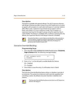 Page 182Page A  Introduction 4-13
Des crip ti on
Thi s f e atu re  i s a va ila ble  wi th o pti on al s of tw are . T he  AC D S u pe rvi so r  M o ni to r 
wit h Ba rge -I n fe at ure  pr ovi des  a me ans  for  an A CD  Sup er vi sor  to m onit or  
an ag ent s cal l  in p rogr es s t o coach sa le s t echni que s or  cust omer  r el at ions  
skills. When used, a  supervisor may intrude into an  agent’s ca ll  i n a 
listen-only mode or in a true conference  mode. Prior to barge-in,  a 
supe r vis or  must...