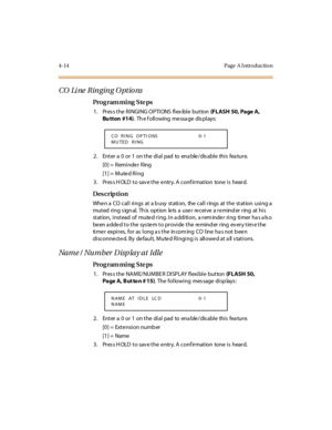 Page 1834-14 Page  A I ntro ductio n
CO  Li ne  Ringing O ptio ns
Pro g ram mi ng  S te ps
1 . Pr es s t he  R I NGI NG O P TI ONS  fl ex ibl e  but ton (FLASH  50, Page A, 
Bu tton  #14).  Th e f oll owing  me ssa ge  dis pl ays:
2. Enter a 0 or 1 on the dial pad to enable/disable this feature.
[0] =  Remi nde r  Ring
[1] =  Mute d Ring
3. Press HOLD to save the entry. A confirmation  tone is  heard.
Des crip ti on
Whe n a  CO  cal l  ri ngs  at  a b usy  st ati on,  the  cal l  r ings  at  t he  st at ion  usi...