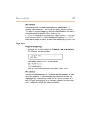 Page 184Page A  Introduction 4-15
Des crip ti on
The  Na me/ Num ber  D isp la y fe at ure  di sp lay s t he  st anda rd  id le  LC D 
showi ng the  pr ogr amme d 7-di gi t  name  an d stati on numb er  togethe r. 
This option is progra mmab le on a  per station bas is,  however, th e f eature 
must b e e nab le d / di sa ble d i n a dmi n pr ogr ammi ng.
If a station has this feature enabled but has not programmed a name, the 
name portion  of the  LCD is blank. The  idle  display  priority is  UCD/ACD, 
Hunt ,...