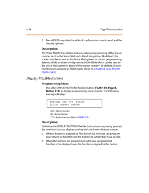 Page 2034-34 Page  B I ntro ductio n
3. Press HOLD to update the table. A confirmation tone is heard  and the 
display updates.
Des crip ti on
The  Voi ce  Mai l I D T ra nsl at ion fe at ur e e nabl es  prog ram ming  of t he st at i on 
numbe r se nt to the  Voice Mail v ia In -Band inte gra tion. By  de fault,  the 
station  numbe r  is  se nt  to  th e Voice  Mail s ystem . In s tation programming, 
there is  a field  to  insert  a 4-digit  entry (0000-9999) which can be sent to 
the  Voi c e  M ai l s yst...