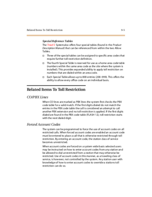 Page 276Related Items To Toll Re striction 9-5
Special Reference Tables
The  Tr iad-S  Syste m al so  offe rs  four  sp eci al  t abl es  (found  in  t he Product 
Description Manual) that can be referenced from within the two Allo w 
Ta ble s.
†Thr ee  of t he  spe cia l t abl es  can b e a ssi gne d t o spe cif ic ar ea  code s t hat  
require further toll restriction definition.
†The fourth Special  Table is reserved for use as  a home area code table 
(numbe r s wi t hin the  s ame ar ea c ode as the  s it e...