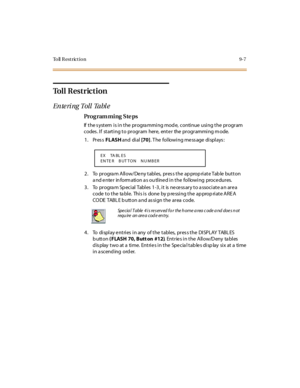 Page 278To ll  R e s t r ic t i o n 9 - 7
Toll Restriction
Ente ri ng Toll  Tabl e
Pro g ram mi ng  S te ps
If the system is in the  programming mode,  continue using the program 
codes. If  starting to program  here, enter  the programming mode.
1. Press FLASH and  di al [70]. The  following message displays:
2 . To  pr ogra m All ow/De ny t abl es,  pr es s t he  ap prop ri at e Tab le  but t on 
and enter information as outlined in the following  procedures.
3. To  program Special Tables 1-3, it  is necessary...