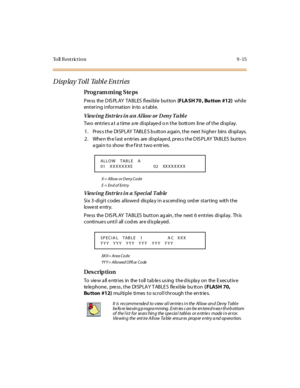 Page 286To ll  R e s t r ic t i o n 9 - 1 5
Disp lay Toll  Tabl e Entri es
Pro g ram mi ng  S te ps
Press the DISPLAY TABLES flexible button (FLA SH 70 , Bu tton #12) while 
entering information into  a table.
Viewing  Entries in an Allow or Deny Table
Two  entries at  a time are displayed o n the  bottom  line  of the  display.
1. Pres s the  DISPLAY TABLE S b utton a gain, the  next highe r  bins  displays.
2 . Whe n th e l ast  e ntr i es  are  di spl aye d, pr es s t he D IS PLAY  TA BLES  but to n 
again to...