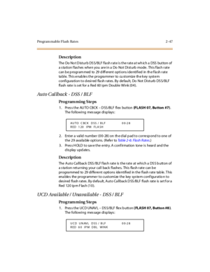 Page 94Program mable Flash  Rat es 2 -47
Des crip ti on
The Do No t Disturb DSS/BLF flash rate is the rate at which a  DSS button of 
a s ta ti on f las hes  whe n you  ar e i n a  Do  Not  Di st urb  mode .  Thi s f las h r at e 
c an b e p rogr am med  to  29  d iff er ent  opt i ons i de nti fi ed  in  th e f la sh r at e 
ta bl e. Thi s e nab le s t he  pr ogra mme r to cu st omiz e th e k ey syst e m 
configura tion to d esired  fla sh rates . By  de fault,  Do  Not Disturb  DS S/BLF 
flash  rate is set...