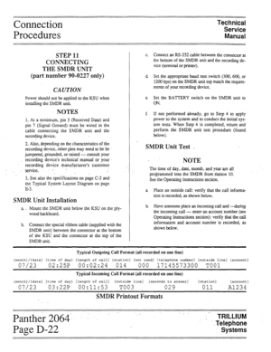 Page 40Connection 
Procedures Technical 
Service 
Manual 
STEP 11 
CONNECTING 
THE SMDR UNIT 
(part number 90-0227 only) 
CAUTION 
Power should not be apphed to the KSU when 
installing the SMDR unit. 
NOTES 
1. At a minimum, pin 3 (Received Data) and 
pin 7 (Signal Ground) must be wired in the 
cable connecting the SMDR unit and the 
recording device. 
2. Also, depending on the characteristics of the 
recording device, other pins may need to be be 
jumpered, grounded, or raised - consult your 
recording...