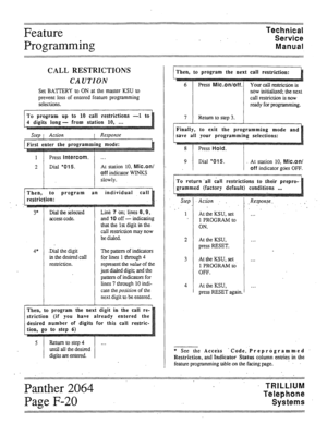 Page 73Feature 
Programming Technical 
Service 
Manual 
CALL RESTRICTIONS 
CAUTION 
Set BATTERY to ON at the master KSU to 
prevent loss of entered feature programming 
selections. 
At station 10, Mic.on/ 
off indicator WINKS 
Line 7 on; lines 8,9, 
and 10 off 1 indicating 
that the 1st digit in the 
call restriction may now 
in the desired call The pattern of indicators 
for lines 1 through 4 
represent the vuZue of the 
just dialed digit; and the 
pattern of indicators for 
lines 7 through 10 indi- 
cate the...