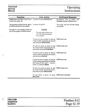 Page 73Technical 
Service 
Manual 
Function User Action ! 
Set/System Response 
SMDR Date and Time (must be per- ; At station 10, press Intercom key. i Continuous tone is heard, and 
Formed from station 10) f Intercom indicator WINKS slowly. 
This procedure requires that the option- f At station 10, dial ‘5. 
j Tone stops, and time and date setting 
al SMDR Interface Unit be installed. I f can proceed. 
See page D-l 1 for example of date and ! 
NOTE time as they appear on SMDR printout. ! 
You may enter as many...