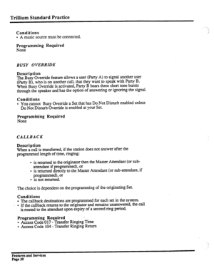 Page 123Trillium Standard Practice 
Conditions 
l A music source must be connected. 
. . ._ 
 
./’ 
Programming Required 
None 
BUSY OVERRIDE 
Description 
The 
Busy Override feature allows a user (Party A) to signal another user 
(Party B), who is on another call, that they want to speak with Party B. 
When Busy Override is activated, Party B hears three short tone bursts 
through the speaker and has the option of answering or ignoring the signal. 
Conditions 
l You cannot Busy Override a Set that has Do Not...