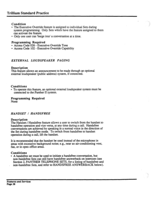 Page 131Trillium Standard Practice 
Condition 
l -The Executive Override feature is assigned to individual Sets during 
system programming. Only Sets which have the feature assigned to them 
can activate the feature. 
l Only one user can ‘barge into’ a conversation at a time. 
Programming Required 
l Access Code 026 - Executive Override Tone 
l Access Code 102 - Executive Override Capability 
EXTERNAL LOUDSPEAKER PAGING 
Description 
This feature allows an announcement to be made through an optional 
external...