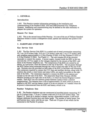 Page 220Panther II 820/1032/2064-200 
1. GENERAL 
Introduction 
1.0 1 This Practice 
contains information pertaining to the installation and 
commissioning of the Panther II 820,1032 and 2064 Electronic Key Telephone 
Systems. Installation and commissioning may be defined as the tasks necessary to 
prepare the system for operation. 
Reason For Issue 
1.0 2 
This is the second issue of this Practice. It is one of the set of Trillium Standard 
Practices written to assist a craftsperson install, operate and...