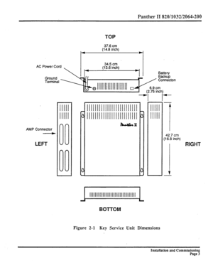 Page 222Pant her II 820/l 032/2064-200 
TOP 
AC Power Cord 
Ground  
Terminal  
AMP Connector 37.6 cm 
(14.8 inch) 
34.5 cm 
(13.6 inch) 
I llllIIIlllllIIIIlllllIIIIIIIIIIIIII 
I 
6.9 cm 
.75 inch) 
. 
I I- 
lllll 
NIlI 
II 
L 
BOTTOM 
Figure 2-1 Key Service Unit Dimensions 
42.7 cm 
(16.8 inch) 
RIGHT 
Installation and Commissioning 
Page 3  