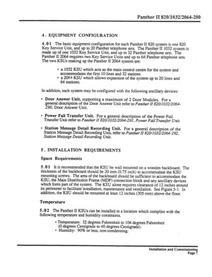 Page 226Panther II 820/1032/2064-200 
4. EQUIPMENT CONFIGURATION 
4.0 1 The basic equipment configuration for each Panther II 820 system is one 820 
Key Service Unit, and up to 20 Panther telephone sets. The Panther II 1032 system is 
made up of one 1032 Key Service Unit, and up to 32 Panther telephone sets. The 
Panther II 2064 requires two Key Service Units and up to 64 Panther telephone sets. 
The two KSUs making up the Panther II 2064 system are: 
l a 1032 KSU which acts as the main control centre for the...