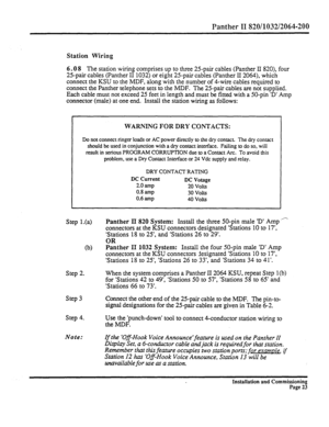 Page 242Panther II 820/1032/2064-200 
Station Wiring 
6.0 
8 The station wiring comprises up to three 25-pair cables (Panther II 820), four 
25-pair cables (Panther II 1032) or eight 25-pair cables (Panther II 2064), which 
connect the KSU to the MDF, along with the number of 4-wire cables required to 
connect the Panther telephone sets to the MDF. The 25-pair cables are not supplied. 
Each cable must not exceed 25 feet in length and must be fitted with a 50-pin ‘D’ Amp 
connector (male) at one end. Install the...