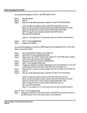 Page 33Mite1 Standard Practise 
To set Call Forwarding on or off, at an ONS single-line set, 
Step 1 Lift the handset 
Step 2 Dial *# 
Step 3 Dial one of the following codes to specify the type of call forwarding: 
2lfl for Follow Me (external, internal, internal 
DISA and transfer ring calls); 
22YY for 
Call Forward Busy (external, internal, internal DISA and transfer ring calls); 
23YY for Call Forward No Answer (external, internal, internal DISA calls); 
24YY fo,Cusy/No Answer (external, internal, internal...