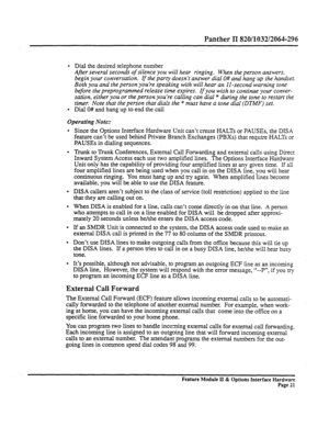 Page 70Panther II 820/1032/2064-296 
l Dial the desired telephone number 
After several seconds of silence you will hear ringing. When the person answers, 
begin your conversation. If the parry doesn’t answer dial O# and hang up the handset. 
Both you and the person you’re speaking with will hear an I1 -second warning tone 
before the preprogrammed release time expires. If you wish to continue your conver- 
sation, either you or the person you’re calling can dial * during the tone to restart the 
timer. Note...