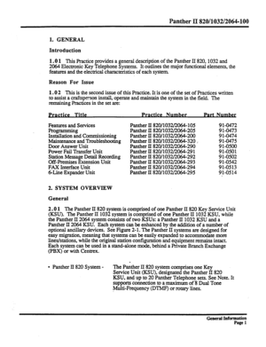 Page 77Panther II 820/1032/2064-100 
1. GENERAL 
Introduction 
1.0 1 
This Practice provides a general description of the Panther II 820, 
2064 Electronic Key Telephone Systems. It outlines the major functional 
features and the electrical characteristics of each system 1032 and 
elements, 
the 
Reason For Issue 
1.0 
2 This is the second issue of this Practice. It is one of the set of Practices written 
to assist a craftsperson install, operate and maintain the system in the field. The 
remaining Practices in...