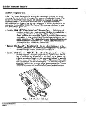 Page 84Trillium Standard Practice 
Panther Telephone Sets 
2.0 6 The 
Panther II systems offer a range of ergonomically designed sets which 
encourage the user to take full advantage of the features offered by the system With 
the use of a Desk/Wall Mount unit, the sets may be wall-mounted. A typical set is 
shown in Figure 2-3. (Illustration of the other Sets, is provided in 
Panther II 
82OlIO32l2064-105, Features and Services). 
appropriate Panther II User Guide. 
Operation of the Sets is provided in the...